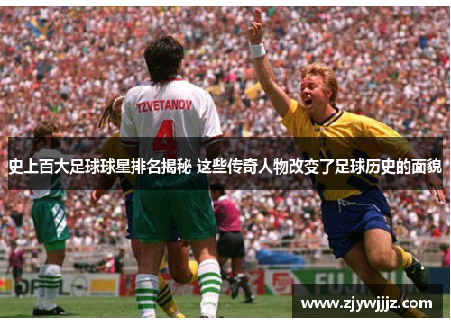 史上百大足球球星排名揭秘 这些传奇人物改变了足球历史的面貌
