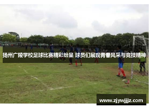 扬州广陵学校足球比赛精彩纷呈 球员们展现青春风采与竞技精神