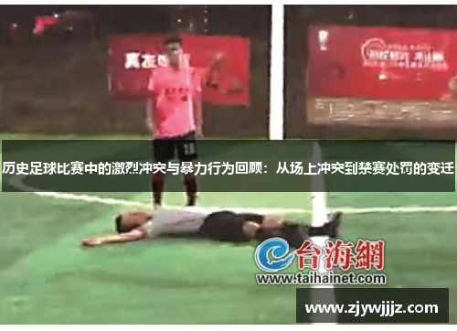 历史足球比赛中的激烈冲突与暴力行为回顾：从场上冲突到禁赛处罚的变迁