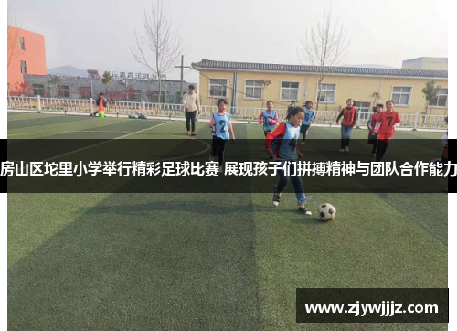 房山区坨里小学举行精彩足球比赛 展现孩子们拼搏精神与团队合作能力