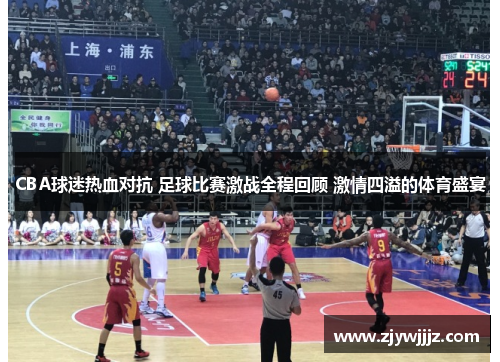 CBA球迷热血对抗 足球比赛激战全程回顾 激情四溢的体育盛宴